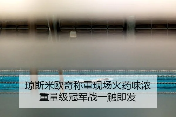 琼斯米欧奇称重现场火药味浓 重量级冠军战一触即发