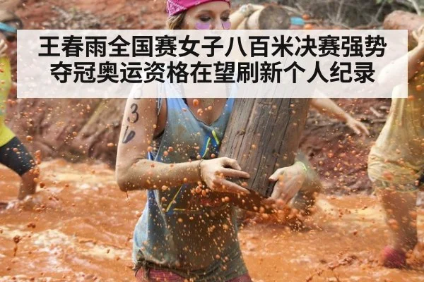 王春雨全国赛女子八百米决赛强势夺冠奥运资格在望刷新个人纪录