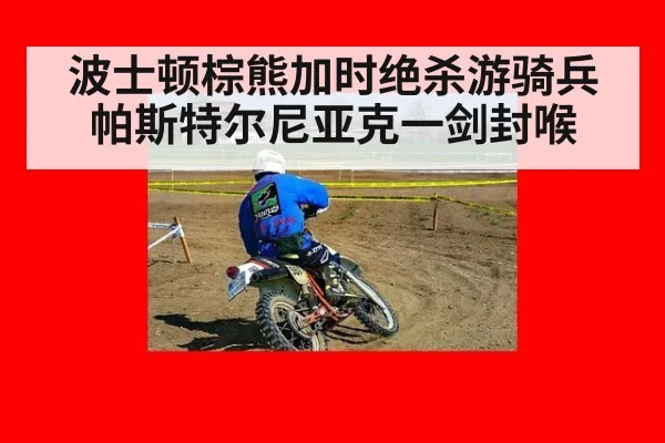 波士顿棕熊加时绝杀游骑兵 帕斯特尔尼亚克一剑封喉