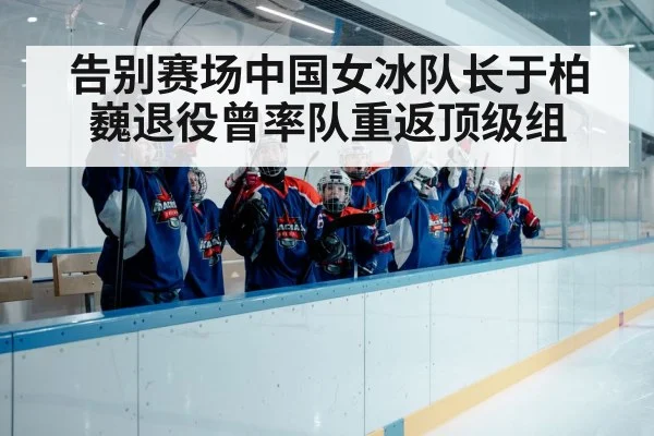 告别赛场中国女冰队长于柏巍退役曾率队重返顶级组