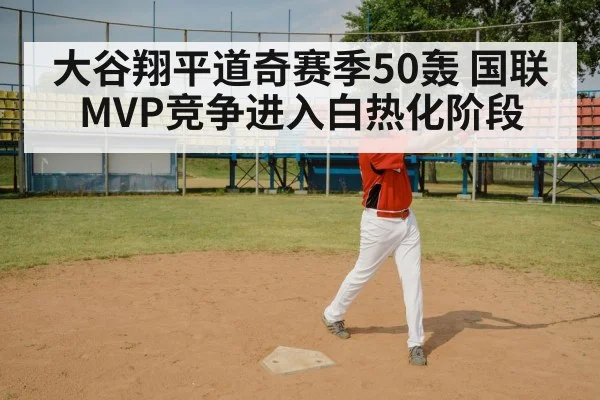 大谷翔平道奇赛季50轰 国联MVP竞争进入白热化阶段